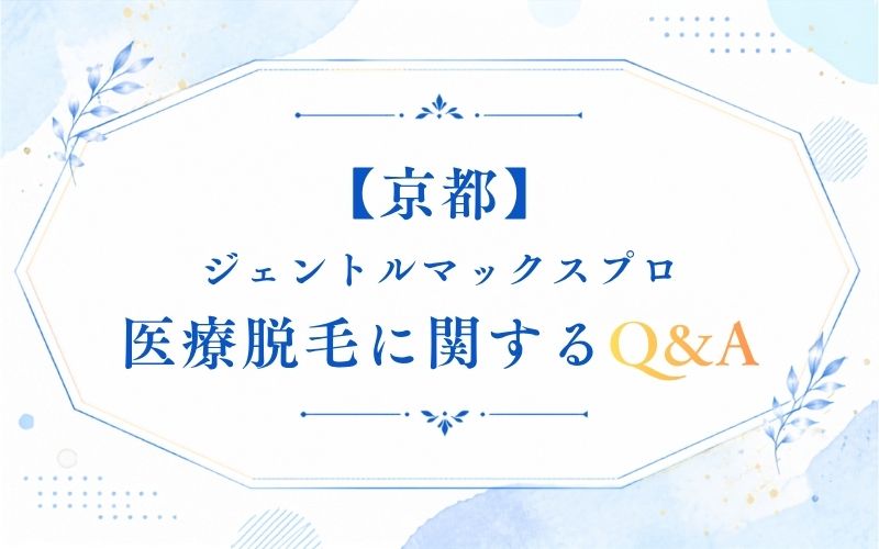 【京都】ジェントルマックスプロ医療脱毛に関するQ&A