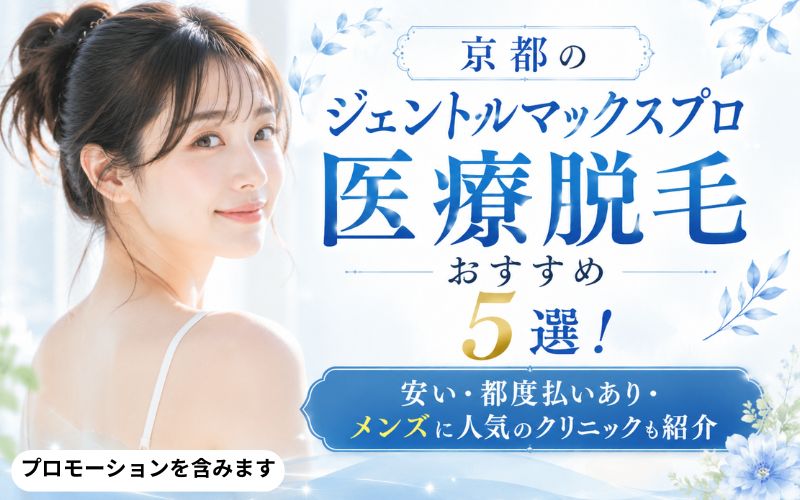 京都のジェントルマックスプロ医療脱毛おすすめ5選！安い・都度払いあり・メンズに人気のクリニックも紹介